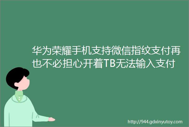 华为荣耀手机支持微信指纹支付再也不必担心开着TB无法输入支付密码了